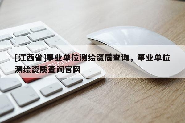 [江西省]事业单位测绘资质查询，事业单位测绘资质查询官网