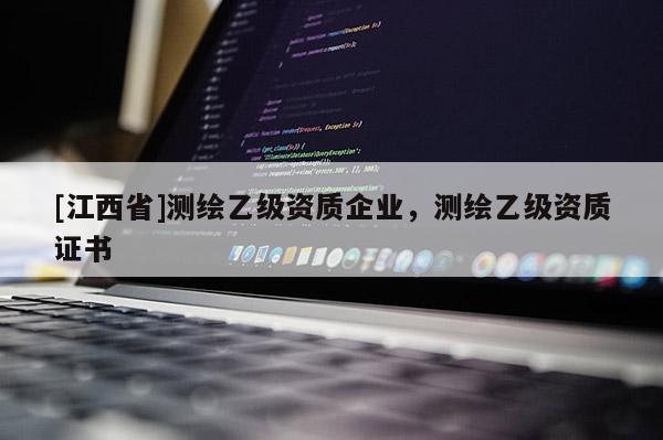[江西省]测绘乙级资质企业，测绘乙级资质证书