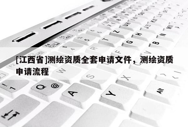 [江西省]测绘资质全套申请文件，测绘资质申请流程
