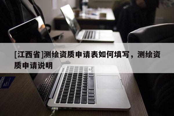 [江西省]测绘资质申请表如何填写，测绘资质申请说明