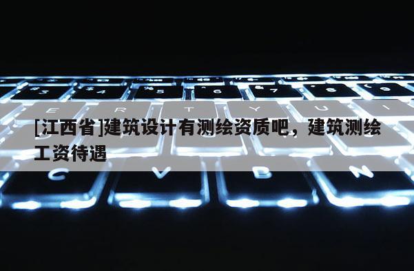 [江西省]建筑设计有测绘资质吧，建筑测绘工资待遇