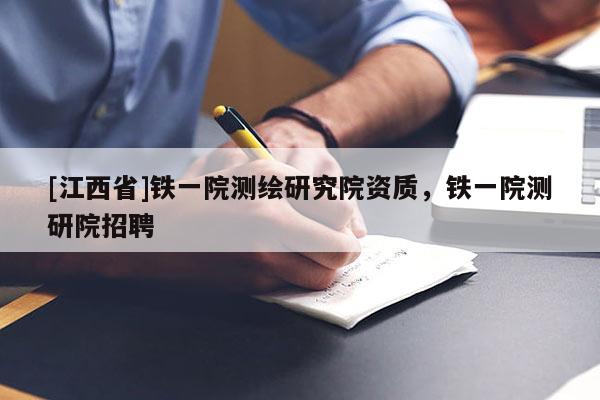 [江西省]铁一院测绘研究院资质，铁一院测研院招聘
