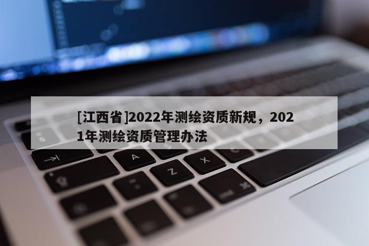 [江西省]2022年测绘资质新规，2021年测绘资质管理办法