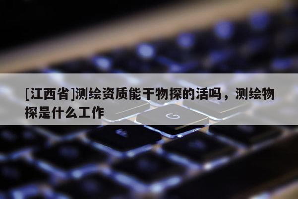 [江西省]测绘资质能干物探的活吗，测绘物探是什么工作