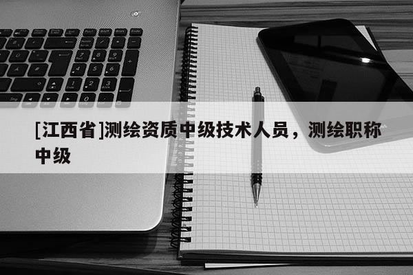 [江西省]测绘资质中级技术人员，测绘职称中级