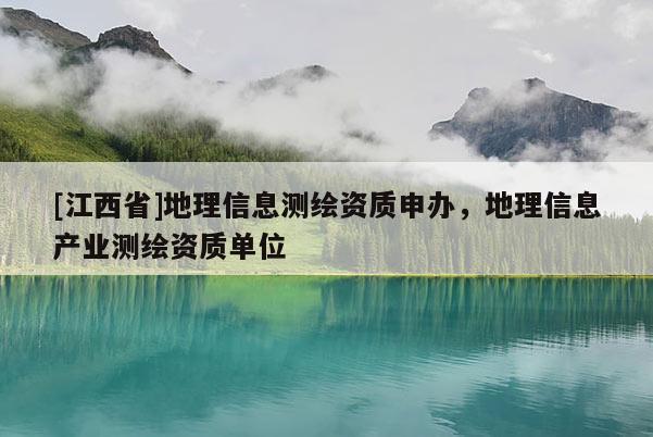 [江西省]地理信息测绘资质申办，地理信息产业测绘资质单位