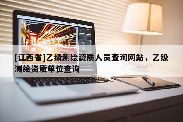 [江西省]乙级测绘资质人员查询网站，乙级测绘资质单位查询