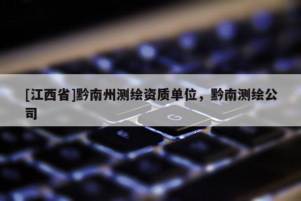 [江西省]黔南州测绘资质单位，黔南测绘公司