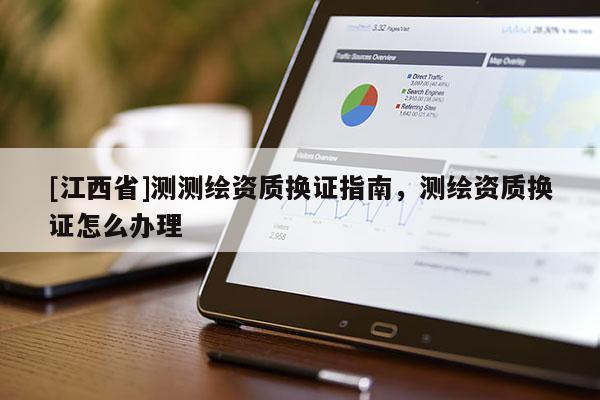 [江西省]测测绘资质换证指南，测绘资质换证怎么办理