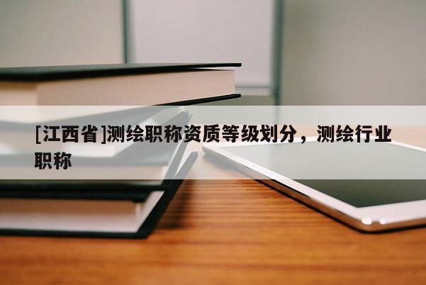 [江西省]测绘职称资质等级划分，测绘行业职称