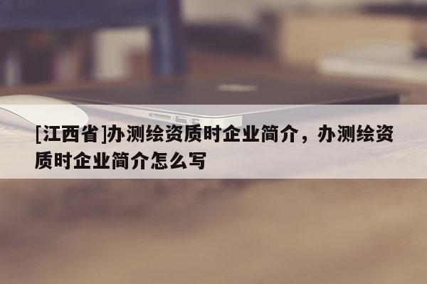 [江西省]办测绘资质时企业简介，办测绘资质时企业简介怎么写