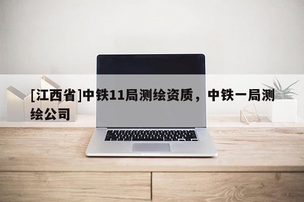 [江西省]中铁11局测绘资质，中铁一局测绘公司