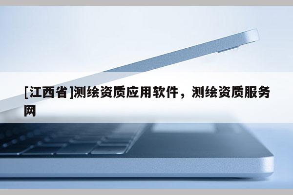 [江西省]测绘资质应用软件，测绘资质服务网