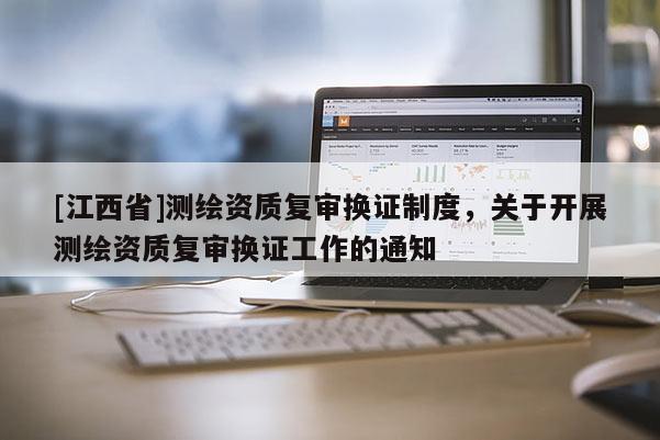 [江西省]测绘资质复审换证制度，关于开展测绘资质复审换证工作的通知