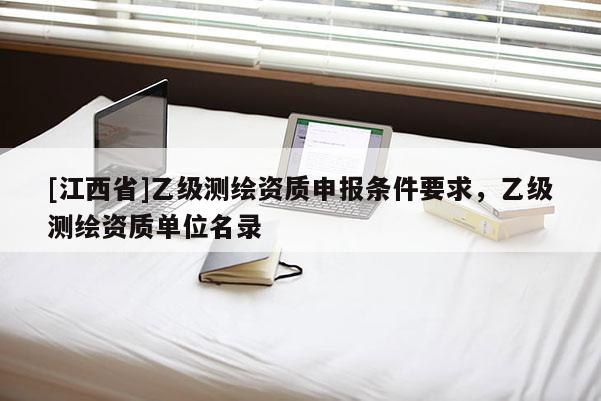 [江西省]乙级测绘资质申报条件要求，乙级测绘资质单位名录