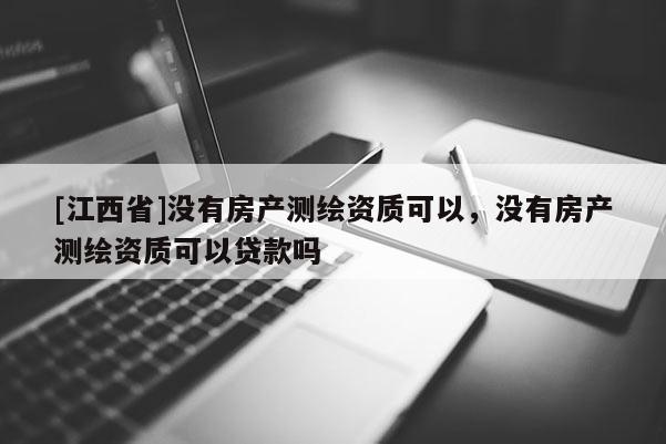 [江西省]没有房产测绘资质可以，没有房产测绘资质可以贷款吗