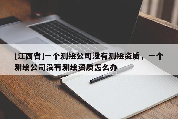 [江西省]一个测绘公司没有测绘资质，一个测绘公司没有测绘资质怎么办