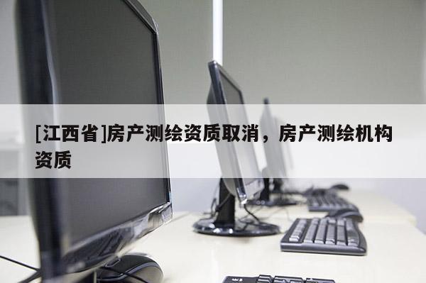 [江西省]房产测绘资质取消，房产测绘机构资质