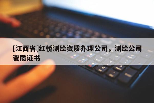 [江西省]红桥测绘资质办理公司，测绘公司资质证书