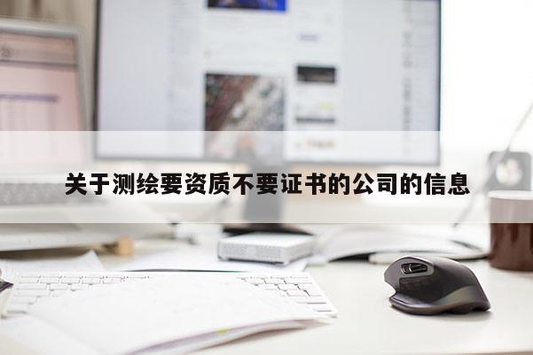 关于测绘要资质不要证书的公司的信息
