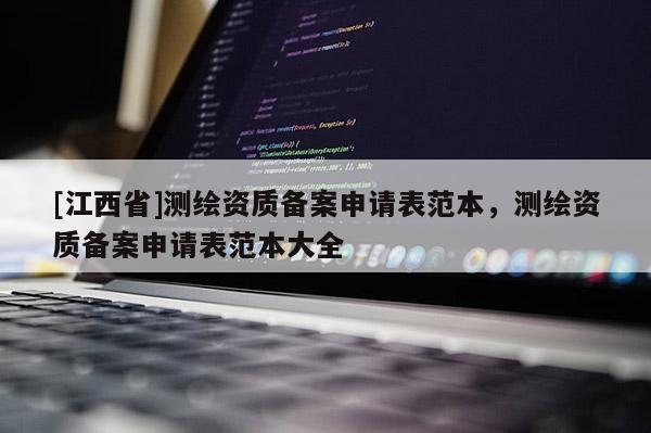 [江西省]测绘资质备案申请表范本，测绘资质备案申请表范本大全