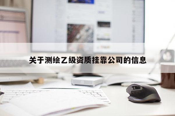 关于测绘乙级资质挂靠公司的信息
