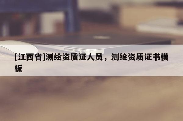 [江西省]测绘资质证人员，测绘资质证书模板