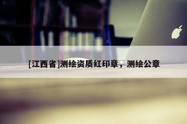 [江西省]测绘资质红印章，测绘公章