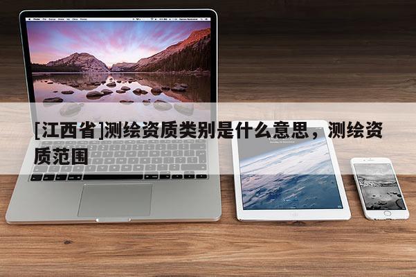 [江西省]测绘资质类别是什么意思，测绘资质范围