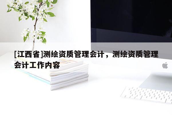 [江西省]测绘资质管理会计，测绘资质管理会计工作内容