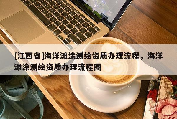 [江西省]海洋滩涂测绘资质办理流程，海洋滩涂测绘资质办理流程图