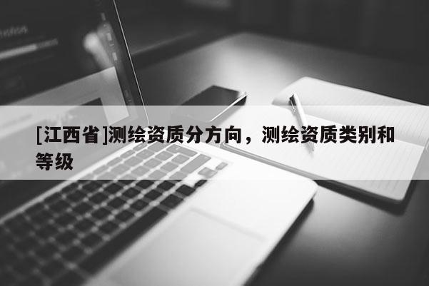 [江西省]测绘资质分方向，测绘资质类别和等级