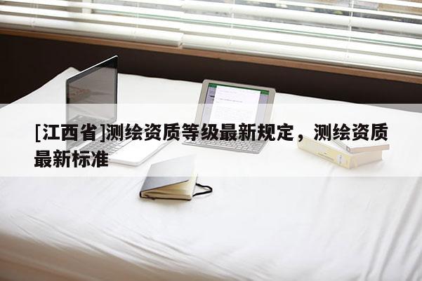 [江西省]测绘资质等级最新规定，测绘资质最新标准