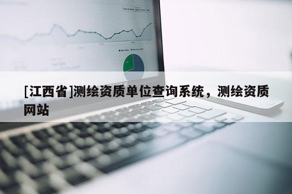 [江西省]测绘资质单位查询系统，测绘资质网站