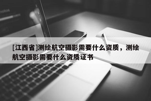 [江西省]测绘航空摄影需要什么资质，测绘航空摄影需要什么资质证书