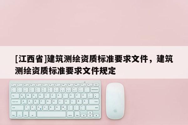 [江西省]建筑测绘资质标准要求文件，建筑测绘资质标准要求文件规定