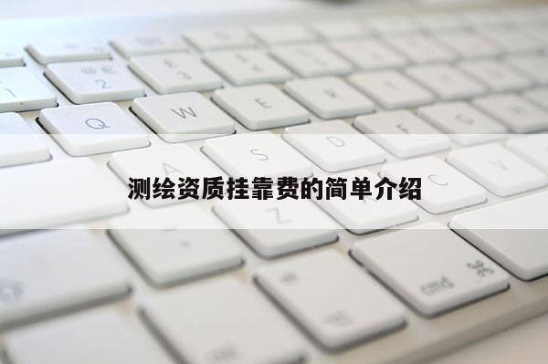 测绘资质挂靠费的简单介绍