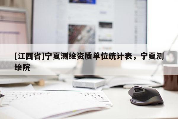 [江西省]宁夏测绘资质单位统计表，宁夏测绘院