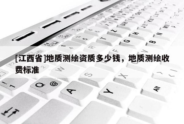 [江西省]地质测绘资质多少钱，地质测绘收费标准