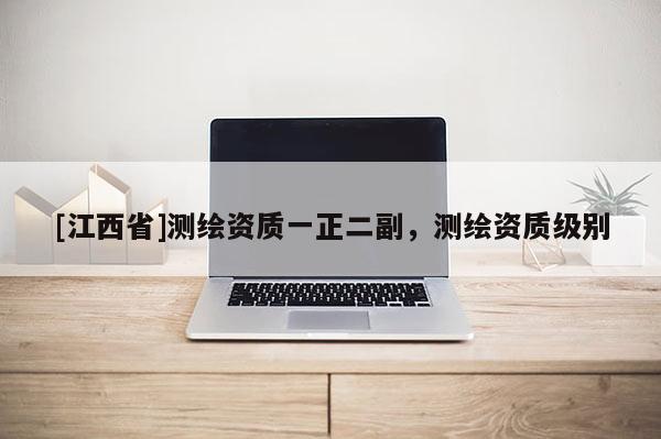 [江西省]测绘资质一正二副，测绘资质级别