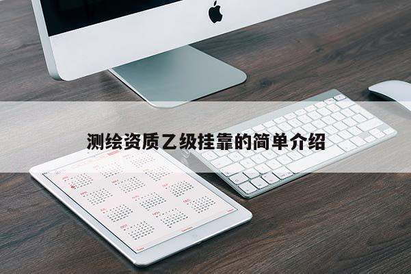 测绘资质乙级挂靠的简单介绍