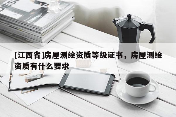 [江西省]房屋测绘资质等级证书，房屋测绘资质有什么要求