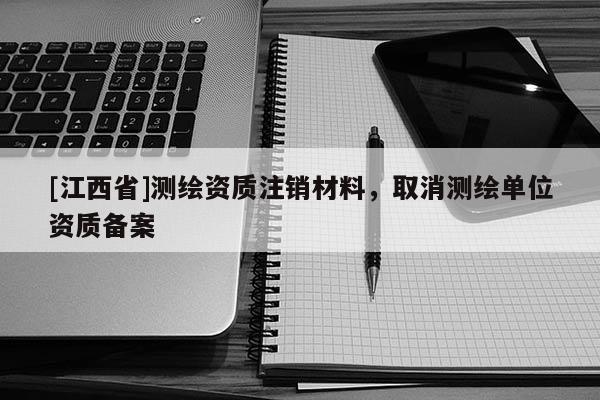 [江西省]测绘资质注销材料，取消测绘单位资质备案