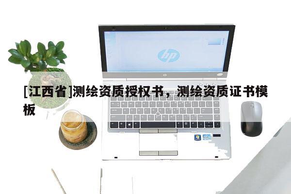 [江西省]测绘资质授权书，测绘资质证书模板