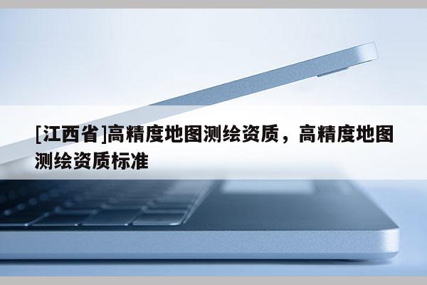 [江西省]高精度地图测绘资质，高精度地图测绘资质标准