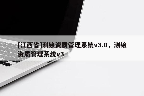 [江西省]测绘资质管理系统v3.0，测绘资质管理系统v3