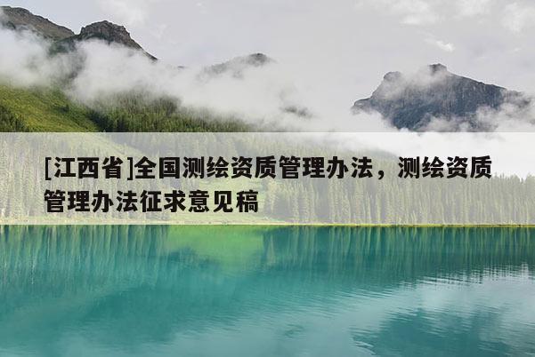 [江西省]全国测绘资质管理办法，测绘资质管理办法征求意见稿
