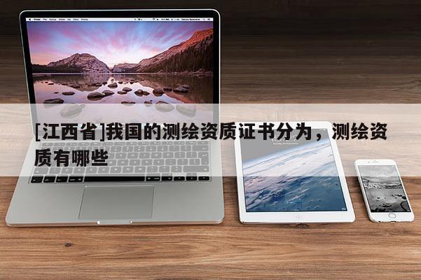 [江西省]我国的测绘资质证书分为，测绘资质有哪些