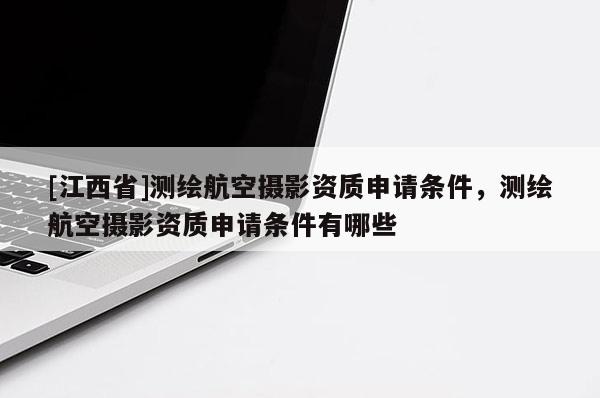 [江西省]测绘航空摄影资质申请条件，测绘航空摄影资质申请条件有哪些