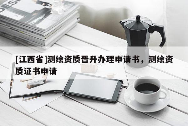 [江西省]测绘资质晋升办理申请书，测绘资质证书申请
